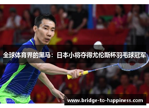全球体育界的黑马：日本小将夺得尤伦斯杯羽毛球冠军